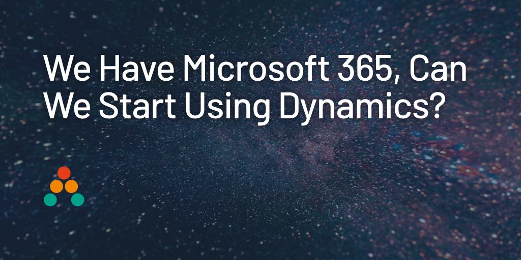 We Already Use Microsoft 365, So Can We Start Using Dynamics?