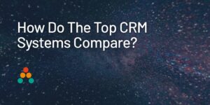 How Do The Top CRM Systems Compare